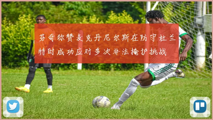 芬奇称赞麦克丹尼尔斯在防守杜兰特时成功应对多次非法掩护挑战