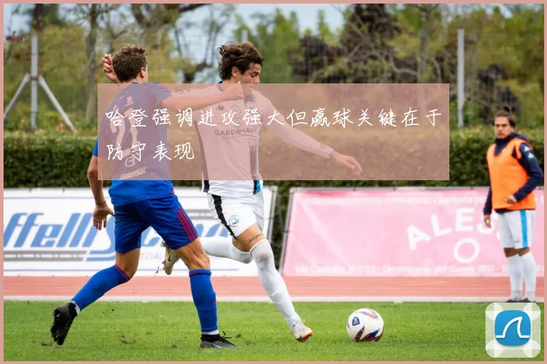 哈登强调进攻强大但赢球关键在于防守表现