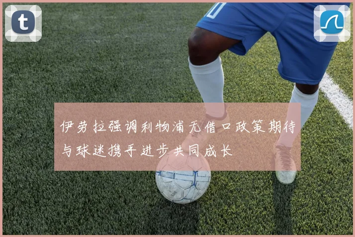 伊劳拉强调利物浦无借口政策期待与球迷携手进步共同成长