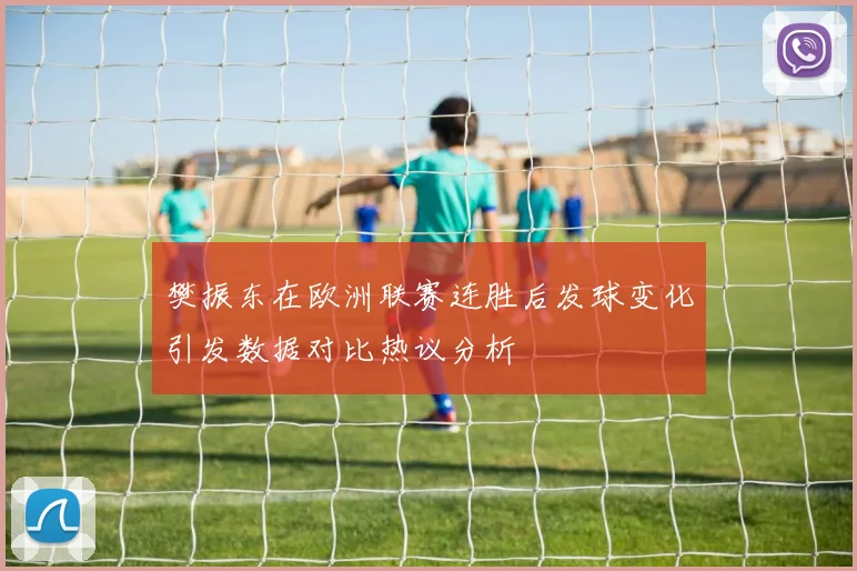 樊振东在欧洲联赛连胜后发球变化引发数据对比热议分析